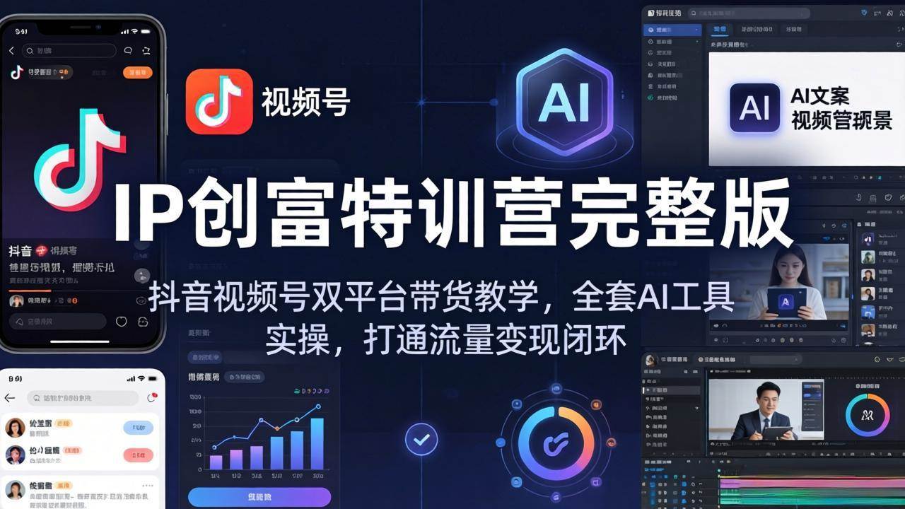 （18114期） IP创富特训营完整版：抖音视频号双平台带货教学，全套AI工具实操，打通流量变现闭环-知行客