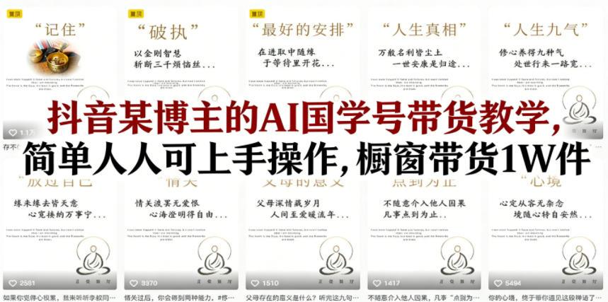 抖音某博主的AI国学号带货教学，简单人人可上手操作，橱窗带货1W件-知行客