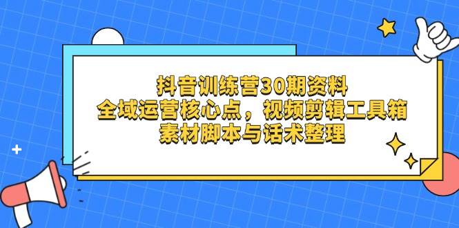 （14366期）抖音训练营30期资料，全域运营核心点，视频剪辑工具箱 素材脚本与话术整理-知行客
