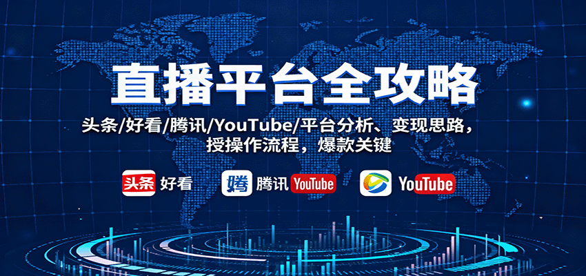 直播平台全攻略：头条/好看/腾讯/YouTube/平台分析、变现思路，授操作流程，爆款关键-知行客