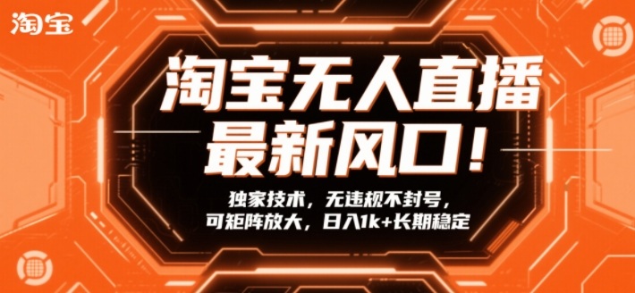 淘宝无人直播最新风口！独家技术，无违规不封号，可矩阵放大，日入1k+长期稳定【揭秘】-知行客