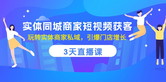 （10406期）实体同城商家短视频获客，3天直播课，玩转实体商家私域，引爆门店增长-知行客