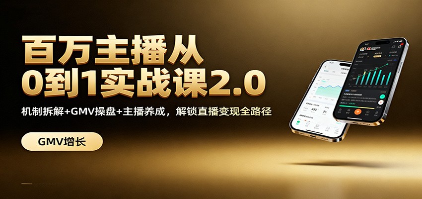百万主播从0到1实战课2.0：机制拆解+GMV操盘+主播养成，解锁直播变现全路径-知行客