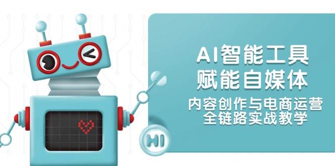 （14949期）AI智能工具赋能自媒体，内容创作与电商运营，全链路实战教学-知行客