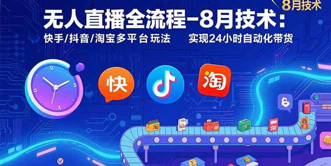 （15635期）无人直播全流程-8月技术：快手/抖音/淘宝多平台玩法 实现24小时自动化带货-知行客