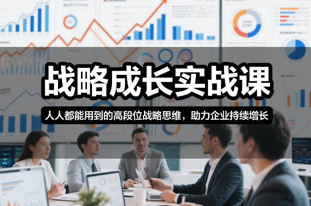 战略成长实战课，人人都能用到的高段位战略思维，助力企业持续增长-知行客