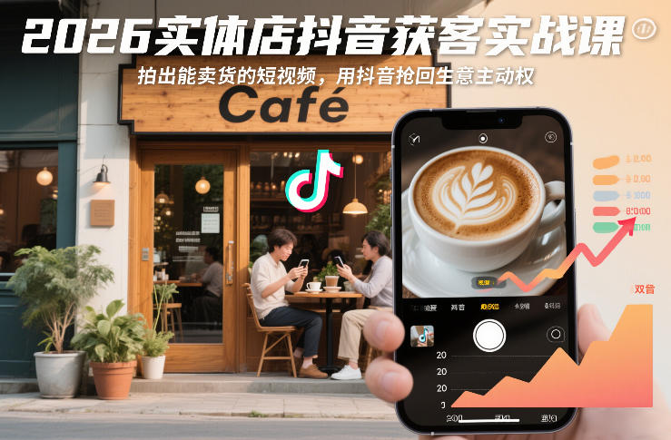 2026实体店抖音获客实战课，拍出能卖货的短视频，用抖音抢回生意主动权 | 资源下载 - 知行客-知行客