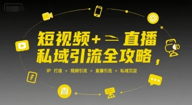 【精】短视频+直播私域引流全攻略，IP打造 +视频引流 +直播引流 +私域沉淀-知行客