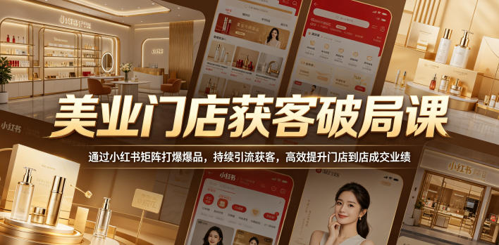 美业门店获客破局课，通过小红书矩阵打爆爆品，持续引流获客，高效提升门店到店成交业绩-知行客