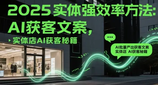 2025实体强效率方法：AI批量产出获客文案，实体店AI获客秘籍-知行客