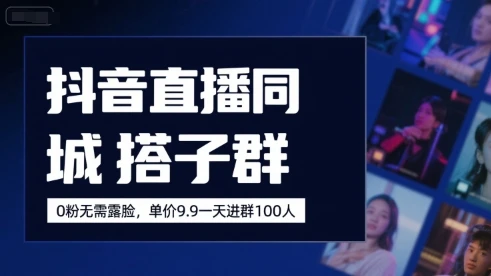 抖音直播同城搭子群，0粉无需露脸，单价19.9，一天进群100人-知行客