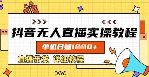 抖音无人直播实操教程，单机日入数张，直播带货详细教程-知行客