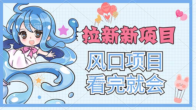 （11613期）拉新界的新玩法，风口项目，看完就会，动手就有-知行客
