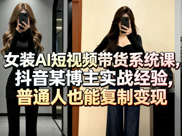 女装AI短视频带货系统课，抖音某博主实战经验，普通人也能复制变现-知行客