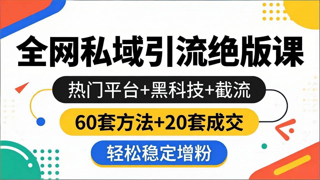 （18169期）全网私域引流绝版课：热门平台+黑科技+截流，60套方法+20套成交，轻松稳定增粉-知行客
