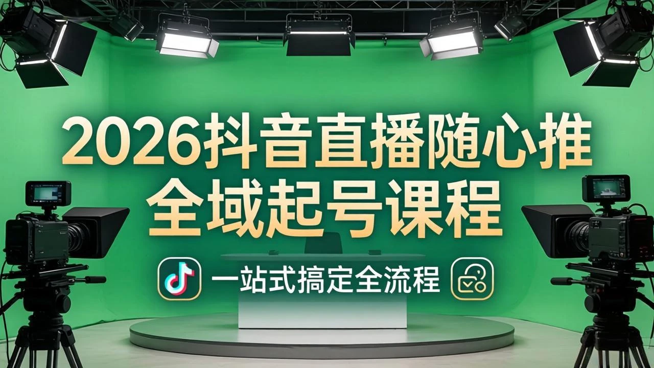 【精】2026抖音直播随心推全域起号课程：一站式搞定直播起号、稳号、放量全流程(更新4月 | 资源下载 - 知行客-知行客