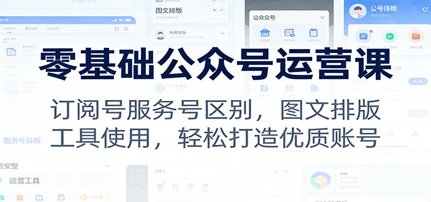 零基础公众号运营课：订阅号服务号区别，图文排版，工具使用，轻松打造优质账号-知行客