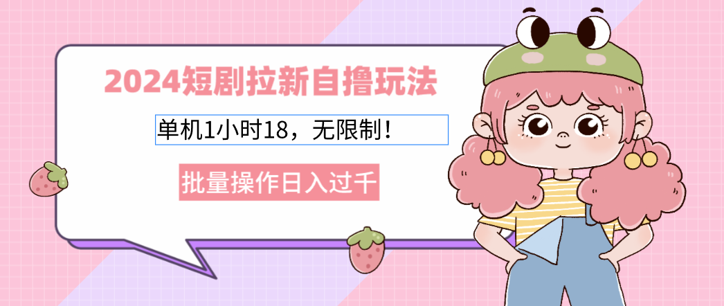（12972期）2024短剧拉新自撸玩法。单机1小时18，无限制，批量操作日入过千-知行客