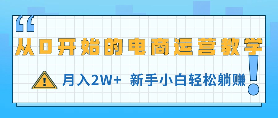 （11081期）从0开始的电商运营教学，月入2W+，新手小白轻松躺赚-知行客