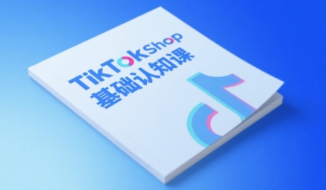 TikTok小店基础认知课，助力学员从 0 到 1 掌握 TikTok 电商运营全链路认知-知行客