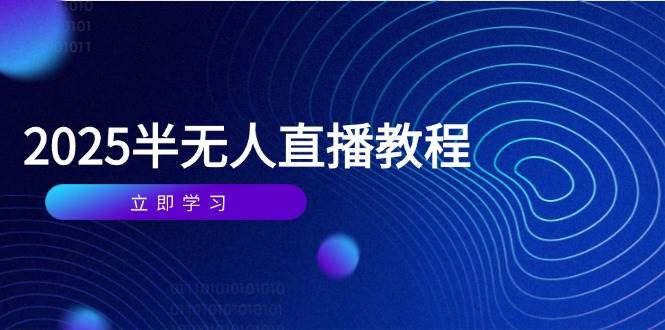 （14662期）半无人直播课(2025/4月) 基础到实操全覆盖，选品/剪辑/直播搭建与话术训练-知行客