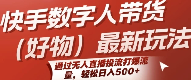 快手数字人带货(好物)最新玩法，通过无人直播投流打爆流量，轻松日入5张-知行客