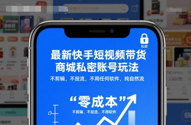 最新快手短视频带货商城私密账号玩法，不剪辑，不投流，不用任何软件，纯自然流-知行客