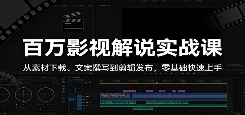 百万影视解说实战课：从素材下载、文案撰写到剪辑发布，零基础快速上手-知行客