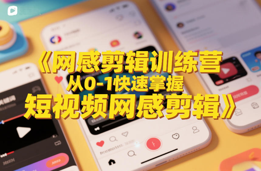 网感剪辑训练营，从0-1快速掌握短视频网感剪辑-知行客