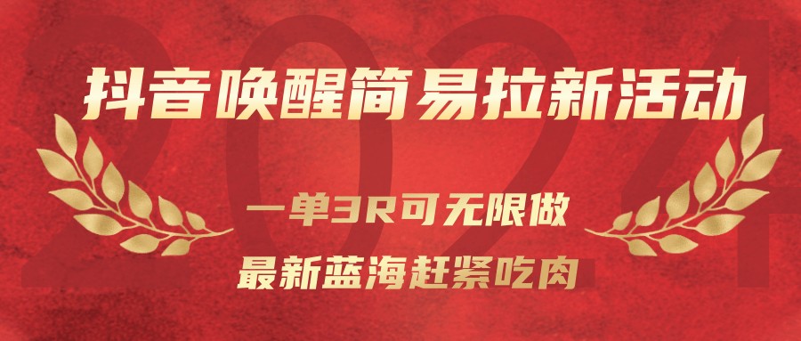 抖音唤醒简易拉新活动，一单3R可无限做、最新蓝海赶紧吃肉-知行客