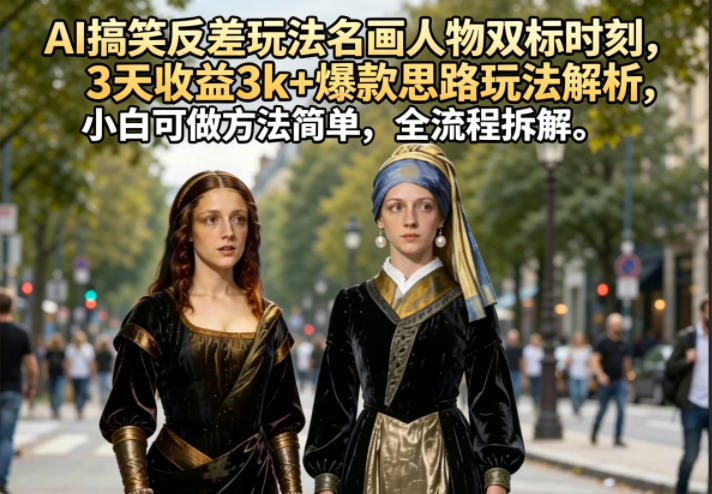 AI搞笑反差玩法名画人物双标时刻，3天收益3k+爆款思路玩法解析，小白可做方法简单，全流程拆解-知行客