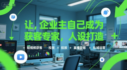 让企业主自己成为获客专家，人设打造+短视频获客+投放+直播获客+私域运营-知行客