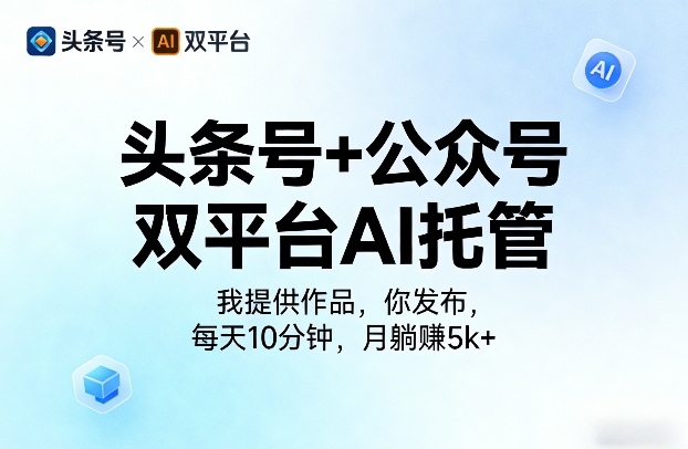 头条号+公众号双平台AI托管，我提供作品，你发布，每天10分钟，月躺賺5k+【揭秘】-知行客