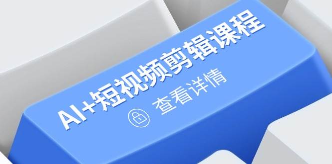 （14562期）从入门到精通，AI+短视频剪辑课程，掌握账号运营直播技巧，打造爆款-知行客