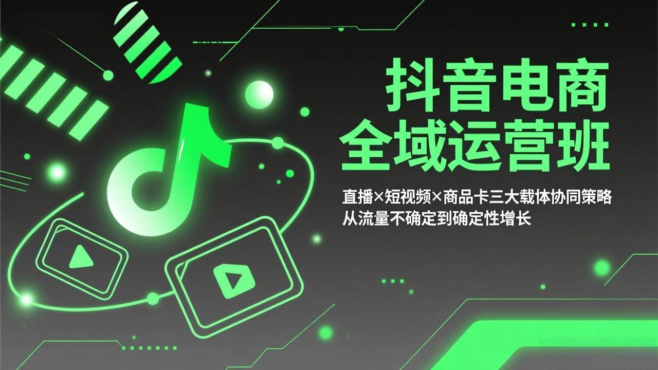 （17550期）抖音电商全域运营班：直播×短视频×商品卡三大载体协同策略，从流量不确定到确定性增长-知行客