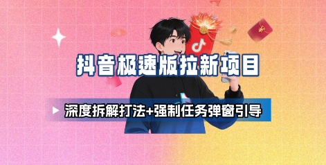 抖音极速版拉新项目_深度拆解打法+强制任务弹窗引导-知行客
