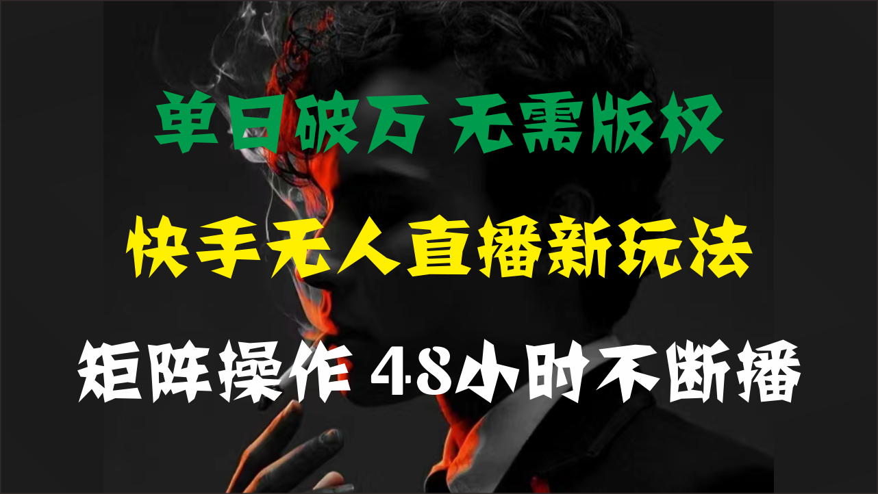 （11142期）单日破万，快手无人直播新玩法，无需版权，支持矩阵操作，48小时不断播-知行客