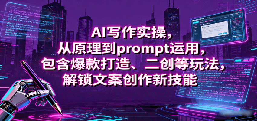 AI写作实操，从原理到prompt运用，包含爆款打造、二创等玩法，解锁文案创作新技能-知行客