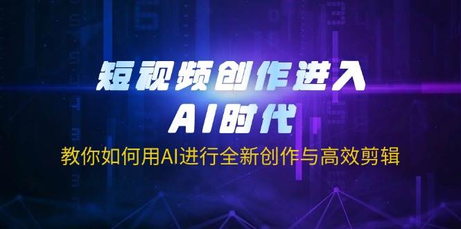 （14145期）短视频创作进入AI时代，教你如何用AI进行全新创作与高效剪辑-知行客