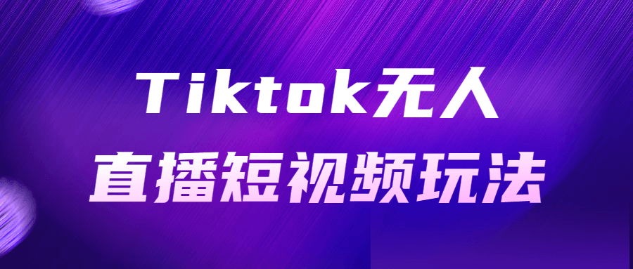 Tiktok无人直播短视频玩法-知行客