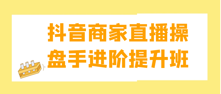 抖音商家直播操盘手进阶提升班-知行客