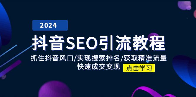 （11352期）抖音 SEO引流教程：抓住抖音风口/实现搜索排名/获取精准流量/快速成交变现 | 资源下载 - 知行客-知行客