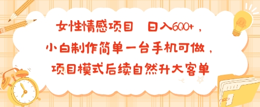 女性情感项目 小白制作简单一台手机可做 项目模式后续自然升大客单 日入6张-知行客