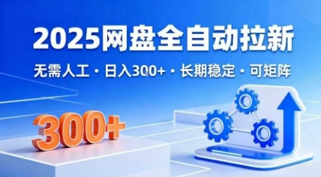 2025网盘全自动拉新，无需人工，日入3张，长期稳定，可矩阵【揭秘】-知行客