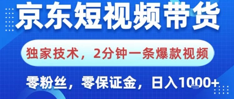 京东短视频带货，独家技术，2分钟一条爆款视频，0粉丝，0保证金，操作简单，日入1k【揭秘】-知行客