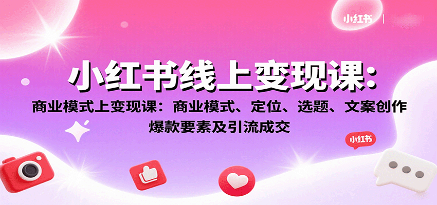 小红书线上变现课：商业模式、定位、选题、文案创作、爆款要素及引流成交-知行客