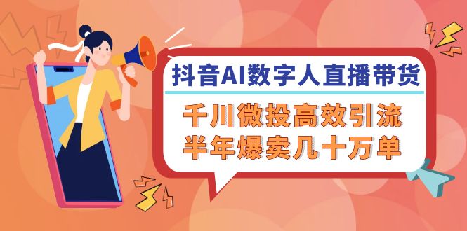 （12232期）抖音AI-数字人直播带货，千川 微投高效引流，半年爆卖几十万单-知行客