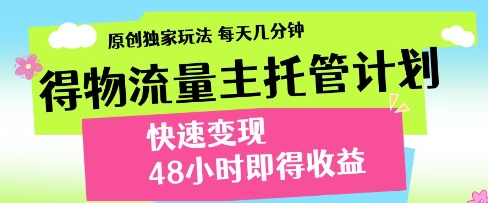 得物流量主托管计划，原创独家玩法，每天几分钟，快速变现，48小时即得收益【揭秘】-知行客