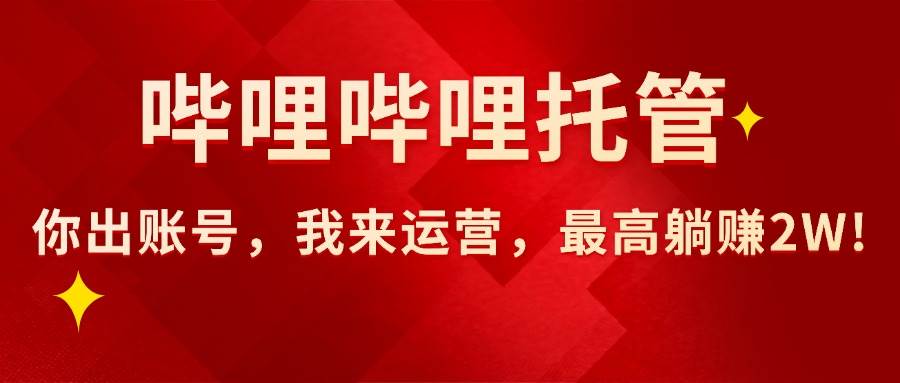（15817期）【哔哩哔哩托管】AI短视频带货，你出账号，我来运营，最高躺赚2W!-知行客
