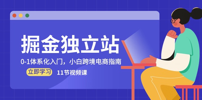 （10536期）掘金 独立站，0-1体系化入门，小白跨境电商指南（11节视频课）-知行客